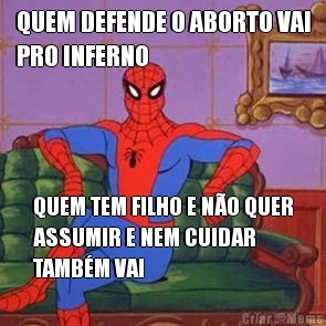 QUEM DEFENDE O ABORTO VAI
PRO INFERNO QUEM TEM FILHO E N�O QUER
ASSUMIR E NEM CUIDAR
TAMB�M VAI