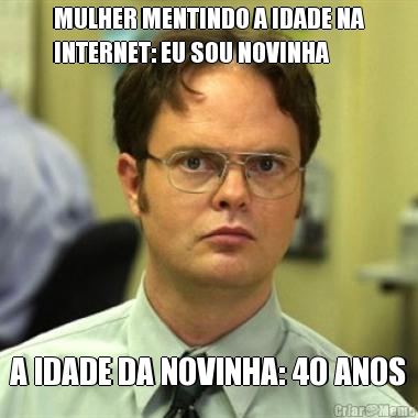 MULHER MENTINDO A IDADE NA
INTERNET: EU SOU NOVINHA A IDADE DA NOVINHA: 40 ANOS