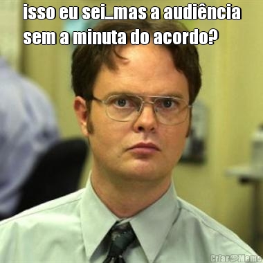 isso eu sei...mas a audi�ncia
sem a minuta do acordo? 