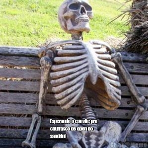  Esperando o convite pro
churrasco de open do
sandrini