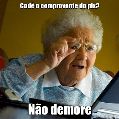 Cad� o comprovante do pix? N�o demore