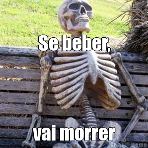 Se beber, vai morrer