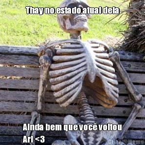 Thay no estado atual dela Ainda bem que voc� voltou
Ari <3
