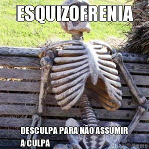ESQUIZOFRENIA DESCULPA PARA N�O ASSUMIR
A CULPA