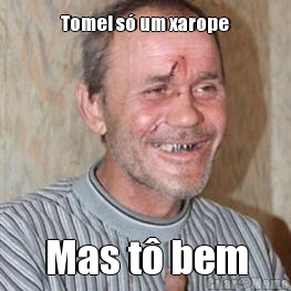 Tomei s� um xarope Mas t� bem