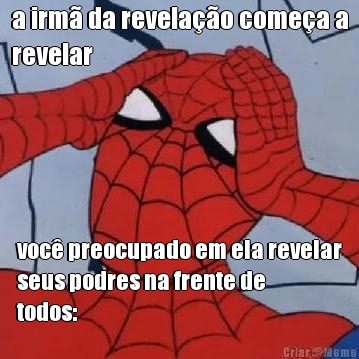 a irm� da revela��o come�a a
revelar  voc� preocupado em ela revelar
seus podres na frente de
todos: