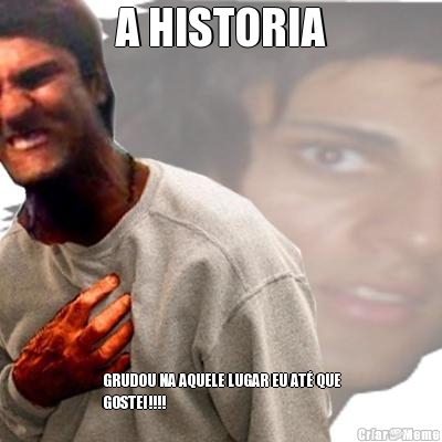 A HISTORIA GRUDOU NA AQUELE LUGAR EU AT� QUE
GOSTEI!!!!