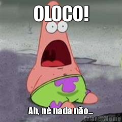 OLOCO! Ah, n� nada n�o...