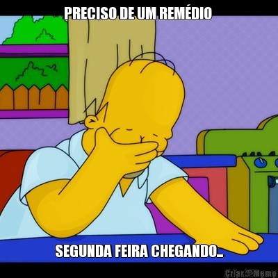 PRECISO DE UM REM�DIO  SEGUNDA FEIRA CHEGANDO...