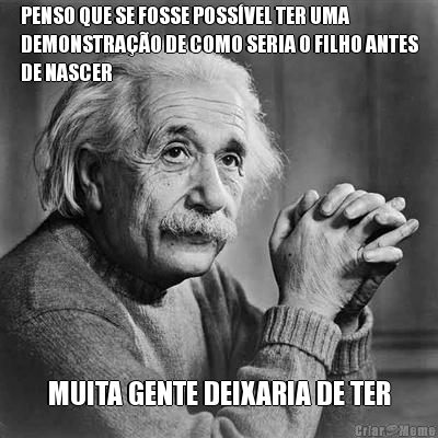 PENSO QUE SE FOSSE POSS�VEL TER UMA
DEMONSTRA��O DE COMO SERIA O FILHO ANTES
DE NASCER MUITA GENTE DEIXARIA DE TER