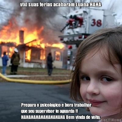vixi suas ferias acabaram Luana HAHA Prepara o psicologico e bora trabalhar
que seu supervisor te aguarda !!
HAHAHAHAHAHAHAHAHA Bem vinda de volta.