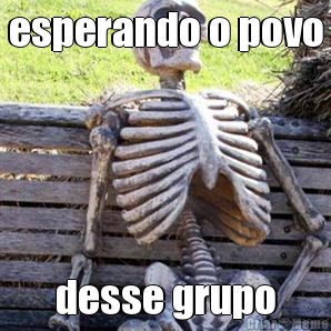 esperando o povo desse grupo