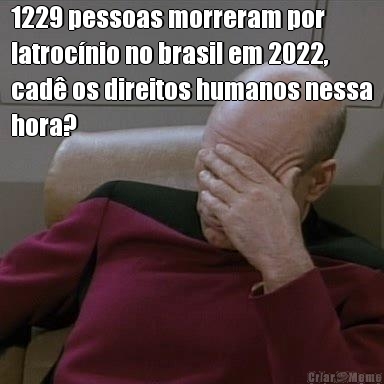1229 pessoas morreram por
latroc�nio no brasil em 2022,
cad� os direitos humanos nessa
hora?

 