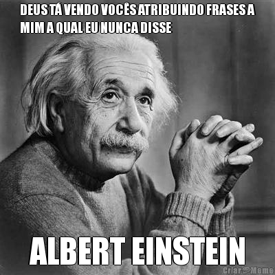 DEUS T� VENDO VOC�S ATRIBUINDO FRASES A
MIM A QUAL EU NUNCA DISSE ALBERT EINSTEIN