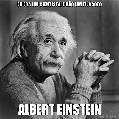 EU ERA UM CIENTISTA, E N�O UM FIL�SOFO ALBERT EINSTEIN