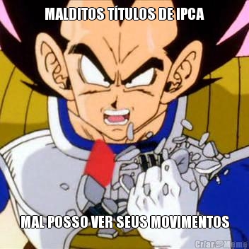 MALDITOS T�TULOS DE IPCA MAL POSSO VER SEUS MOVIMENTOS