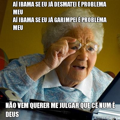 A� IBAMA SE EU J� DESMATEI � PROBLEMA
MEU
A� IBAMA SE EU J� GARIMPEI � PROBLEMA
MEU N�O VEM QUERER ME JULGAR QUE C� NUM �
DEUS