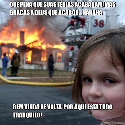QUE PENA QUE SUAS F�RIAS ACABARAM, MAS
GRA�AS A DEUS QUE ACABOU... HAHAHA BEM VINDA DE VOLTA, POR AQUI EST� TUDO
TRANQUILO!