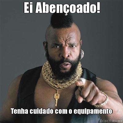 Ei Aben�oado! Tenha cuidado com o equipamento