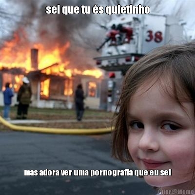 sei que tu �s quietinho mas adora ver uma pornografia que eu sei