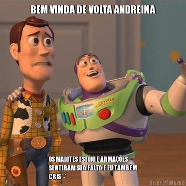  BEM VINDA DE VOLTA ANDREINA  OS MALOTES ESTOJO E ARMA��ES
SENTIRAM SUA FALTA E EU TAMB�M
CRIS *-*
