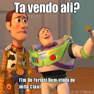 Ta vendo ali? Fim De F�rias! Bem-vinda de
volta Clau! 