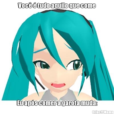 Voc� � tudo aquilo que come Eu ap�s comer a garota muda: