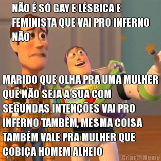 N�O � S� GAY E L�SBICA E
FEMINISTA QUE VAI PRO INFERNO
N�O MARIDO QUE OLHA PRA UMA MULHER
QUE N�O SEJA A SUA COM
SEGUNDAS INTEN��ES VAI PRO
INFERNO TAMB�M, MESMA COISA
TAMB�M VALE PRA MULHER QUE
COBI�A HOMEM ALHEIO