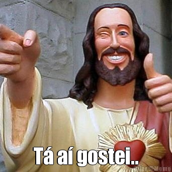  T� a� gostei..