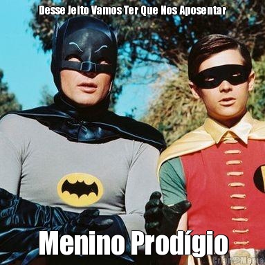 Desse Jeito Vamos Ter Que Nos Aposentar Menino Prod�gio