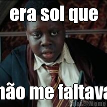 era sol que n�o me faltava