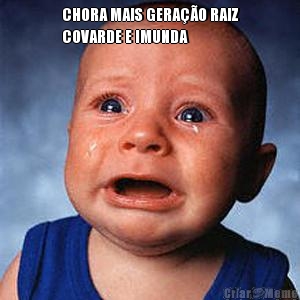 CHORA MAIS GERA��O RAIZ
COVARDE E IMUNDA 