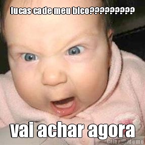 lucas cade meu bico????????? vai achar agora