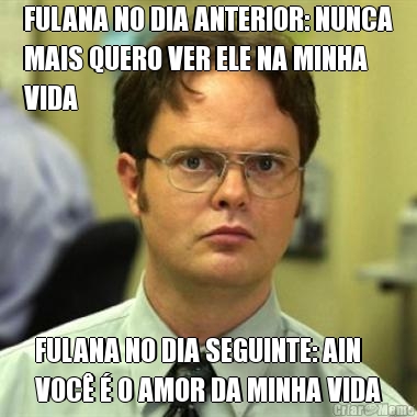 FULANA NO DIA ANTERIOR: NUNCA
MAIS QUERO VER ELE NA MINHA
VIDA FULANA NO DIA SEGUINTE: AIN
VOC� � O AMOR DA MINHA VIDA
