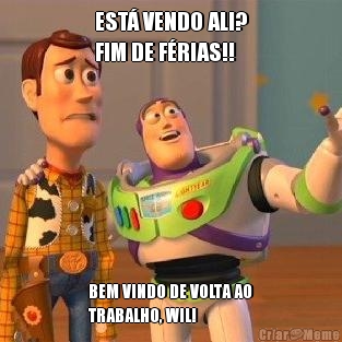 EST� VENDO ALI?
FIM DE F�RIAS!! BEM VINDO DE VOLTA AO
TRABALHO, WIL!