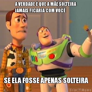 A VERDADE � QUE A M�E SOLTEIRA
JAMAIS FICARIA COM VOC� SE ELA FOSSE APENAS SOLTEIRA