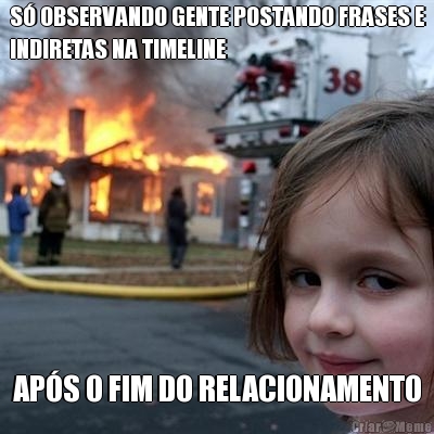 S� OBSERVANDO GENTE POSTANDO FRASES E
INDIRETAS NA TIMELINE AP�S O FIM DO RELACIONAMENTO