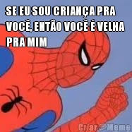 SE EU SOU CRIAN�A PRA
VOC�, ENT�O VOC� � VELHA
PRA MIM 