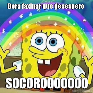 Bora faxinar que desespero 
 SOCOROOOOOOO