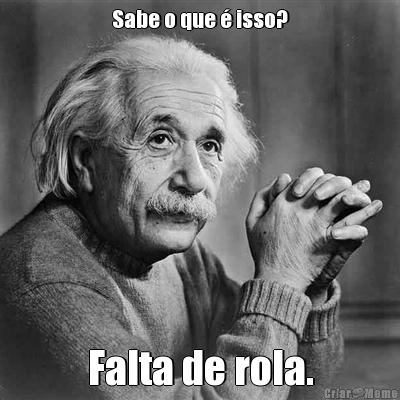 Sabe o que � isso? Falta de rola.