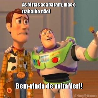 As f�rias acabaram, mas o
trabalho n�o! Bem-vinda de volta Veri!