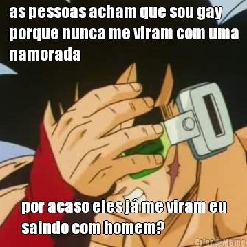 as pessoas acham que sou gay
porque nunca me viram com uma
namorada por acaso eles j� me viram eu
saindo com homem?