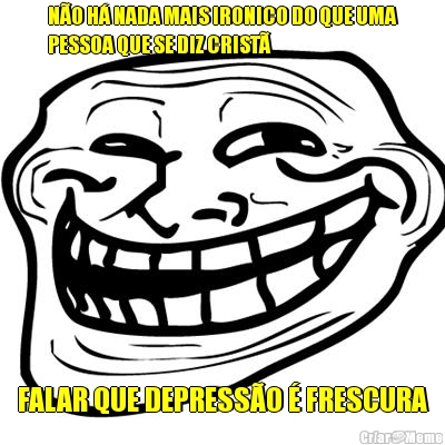 N�O H� NADA MAIS IRONICO DO QUE UMA
PESSOA QUE SE DIZ CRIST� FALAR QUE DEPRESS�O � FRESCURA