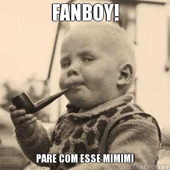 FANBOY! PARE COM ESSE MIMIMI