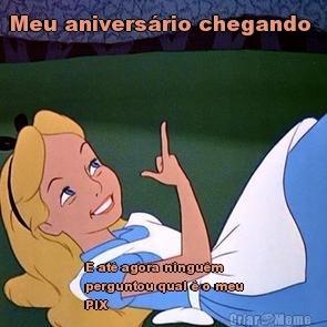 Meu anivers�rio chegando  E at� agora ningu�m
perguntou qual � o meu
PIX