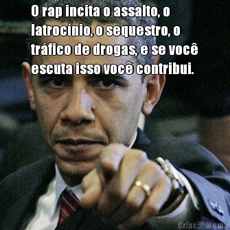 O rap incita o assalto, o
latroc�nio, o sequestro, o
tr�fico de drogas, e se voc�
escuta isso voc� contribui. 