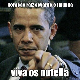 gera��o raiz covarde e imunda viva os nutella