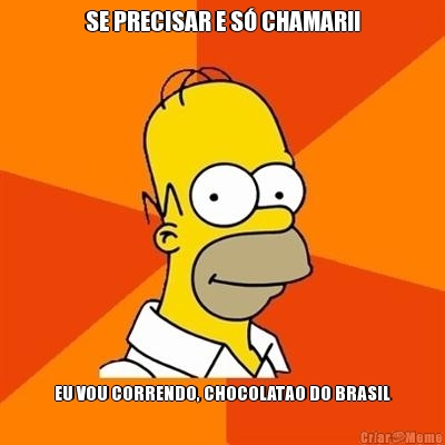 SE PRECISAR E S� CHAMAR!! EU VOU CORRENDO, CHOCOLATAO DO BRASIL