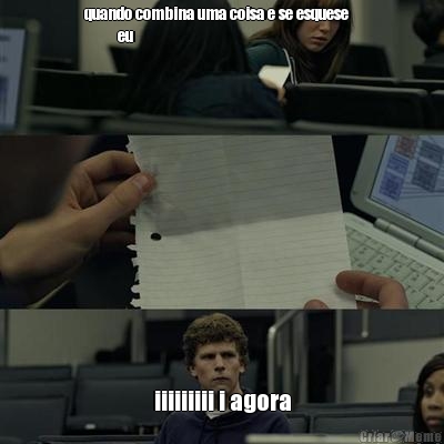 quando combina uma coisa e se esquese   
          eu iiiiiiiii i agora