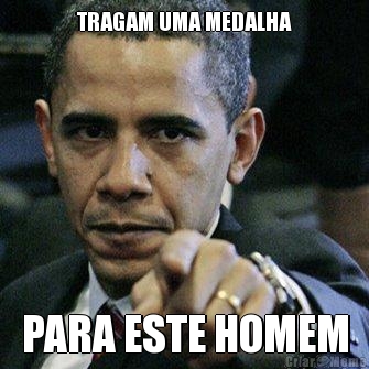 TRAGAM UMA MEDALHA PARA ESTE HOMEM